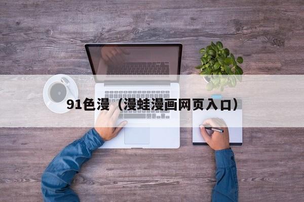 91色漫(漫蛙漫画网页入口)