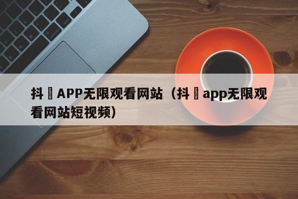 抖抈APP无限观看网站（抖抈app无限观看网站短视频）