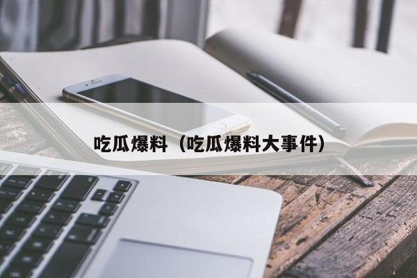 吃瓜爆料（吃瓜爆料大事件）