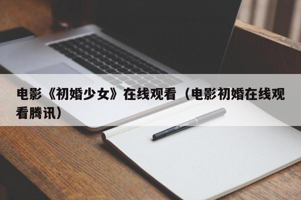 电影《初婚少女》在线观看(电影初婚在线观看腾讯)