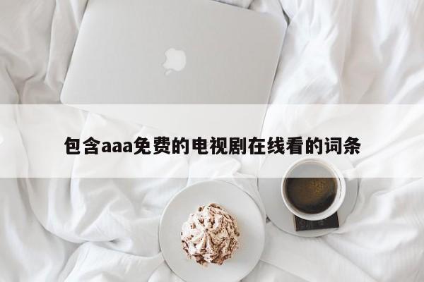 包含aaa免费的电视剧在线看的词条