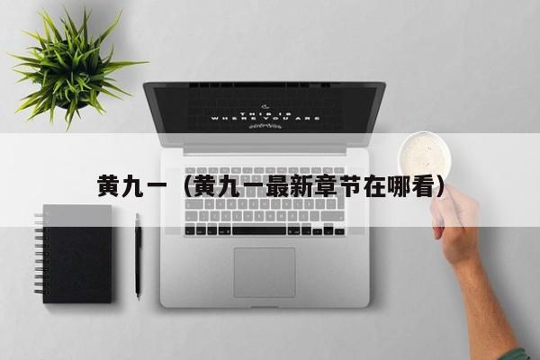 黄九一(黄九一最新章节在哪看)