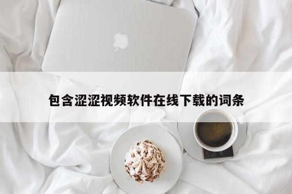 包含涩涩视频软件在线下载的词条