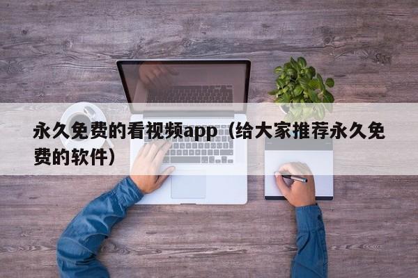 永久免费的看视频app（给大家推荐永久免费的软件）