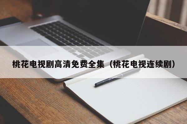 桃花电视剧高清免费全集(桃花电视连续剧)