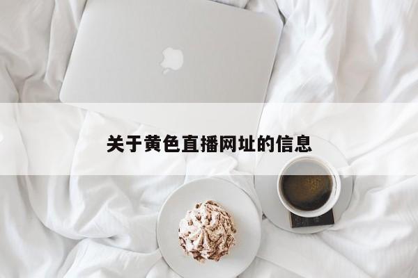 关于黄色直播网址的信息