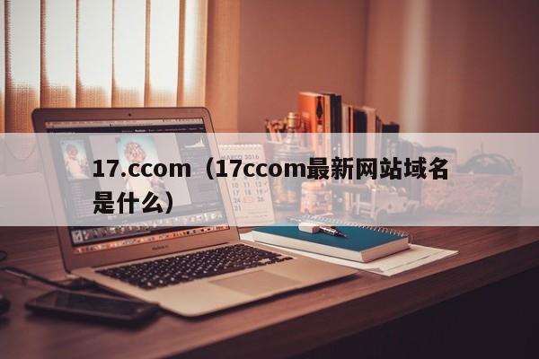 17.ccom(17ccom最新网站域名是什么)