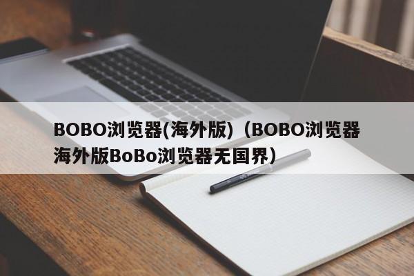 BOBO浏览器(海外版)(BOBO浏览器海外版BoBo浏览器无国界)