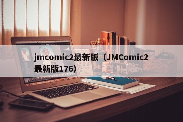 jmcomic2最新版(JMComic2最新版176)