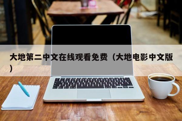 大地第二中文在线观看免费(大地电影中文版)