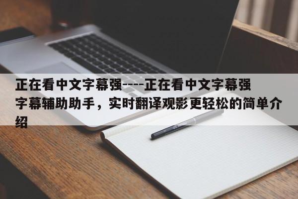 正在看中文字幕强----正在看中文字幕强字幕辅助助手,实时翻译观影更轻松的简单介绍