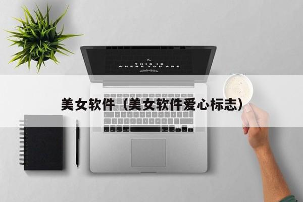 美女软件(美女软件爱心标志)