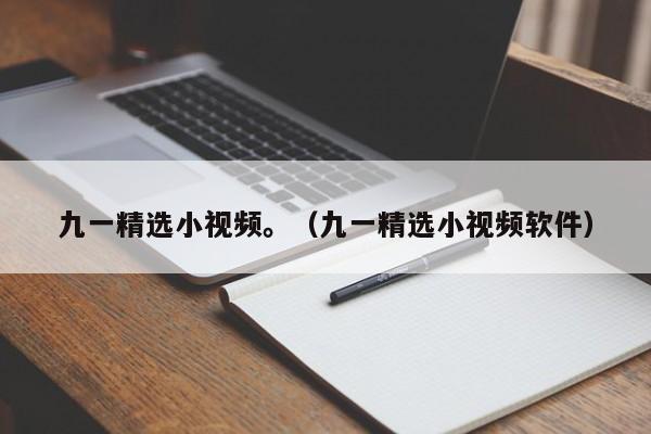 九一精选小视频。(九一精选小视频软件)