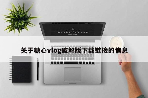 关于糖心vlog破解版下载链接的信息