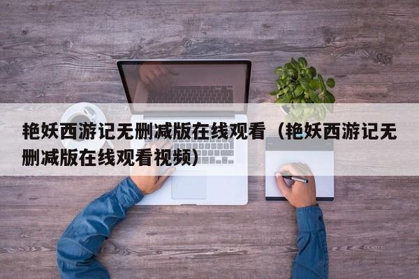 艳妖西游记无删减版在线观看(艳妖西游记无删减版在线观看视频)