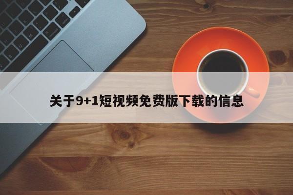 关于9+1短视频免费版下载的信息