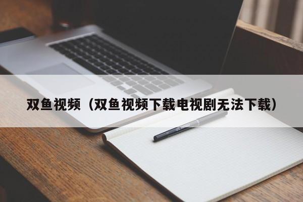 双鱼视频(双鱼视频下载电视剧无法下载)