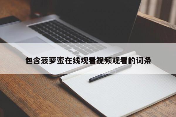 包含菠萝蜜在线观看视频观看的词条