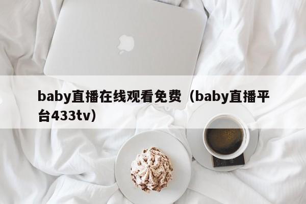 baby直播在线观看免费(baby直播平台433tv)