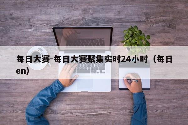 每日大赛-每日大赛聚集实时24小时(每日en)