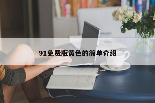 91免费版黄色的简单介绍
