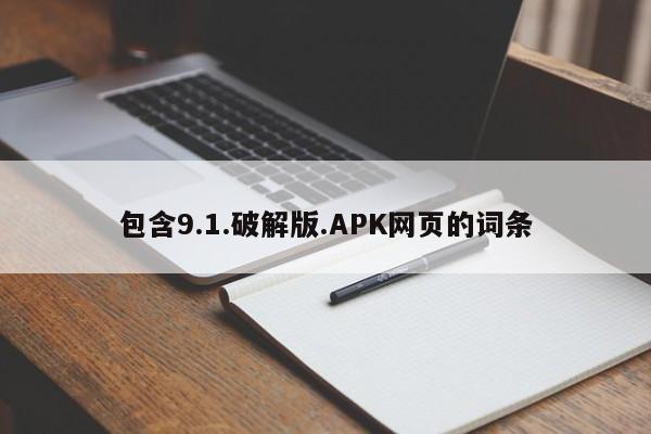 包含9.1.破解版.APK网页的词条