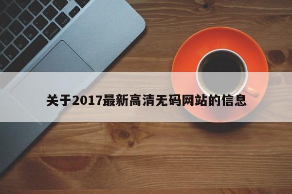 关于2017最新高清无码网站的信息