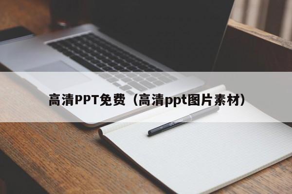 高清PPT免费(高清ppt图片素材)