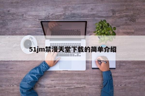51jm禁漫天堂下载的简单介绍