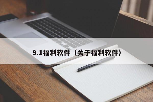 9.1福利软件(关于福利软件)
