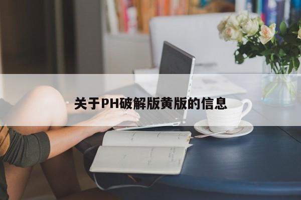 关于PH破解版黄版的信息