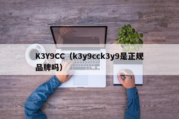 K3Y9CC(k3y9cck3y9是正规品牌吗)
