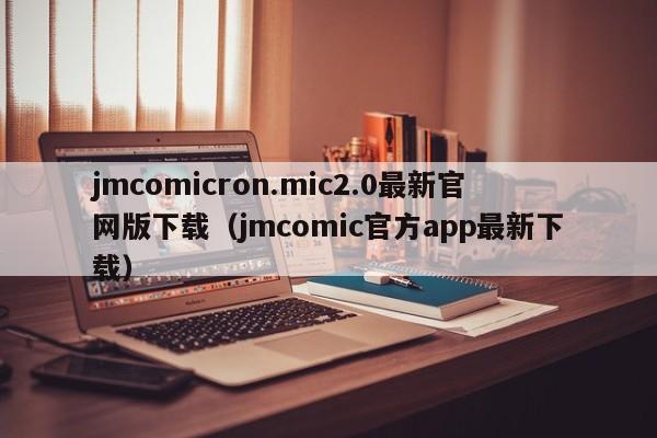 jmcomicron.mic2.0最新官网版下载(jmcomic官方app最新下载)