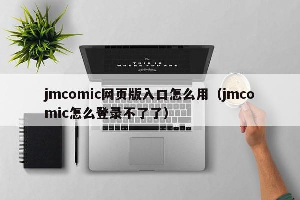 jmcomic网页版入口怎么用(jmcomic怎么登录不了了)