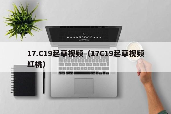 17.C19起草视频(17C19起草视频红桃)