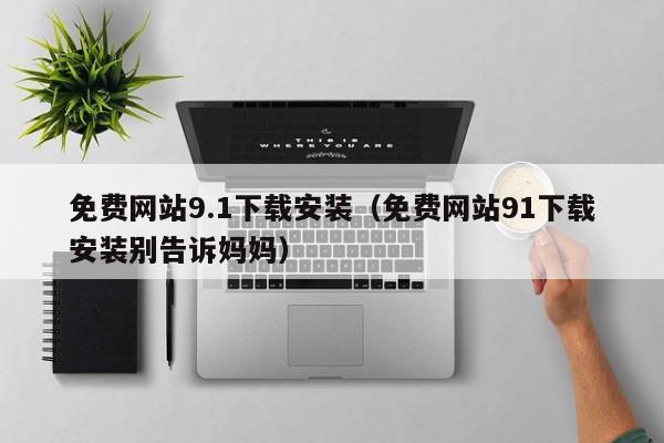 免费网站9.1下载安装(免费网站91下载安装别告诉妈妈)