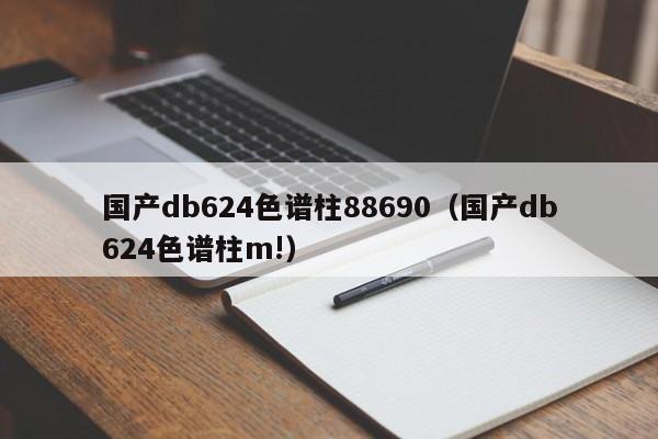 国产db624色谱柱88690(国产db624色谱柱m!)