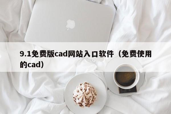 9.1免费版cad网站入口软件(免费使用的cad)