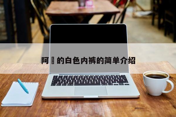 阿䧅的白色内裤的简单介绍