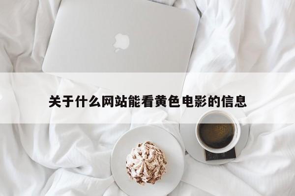 关于什么网站能看黄色电影的信息