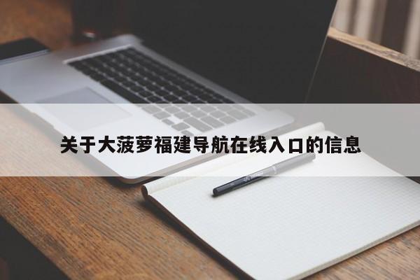 关于大菠萝福建导航在线入口的信息