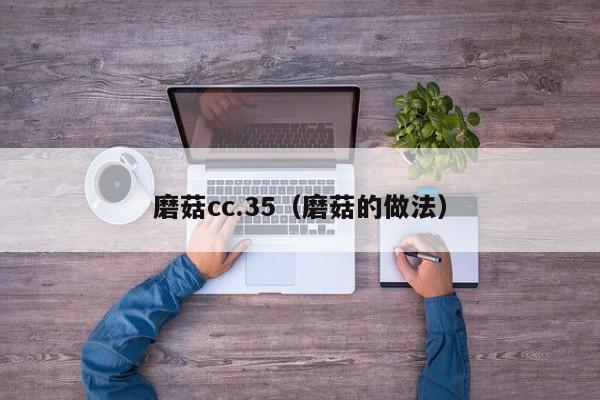 磨菇cc.35(磨菇的做法)