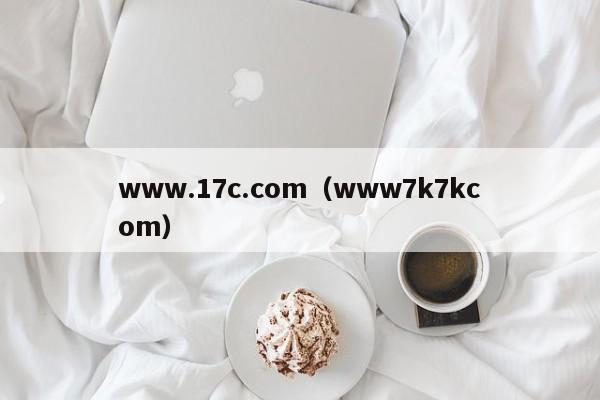 www.17c.com(www7k7kcom)