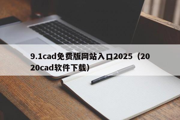 9.1cad免费版网站入口2025(2020cad软件下载)