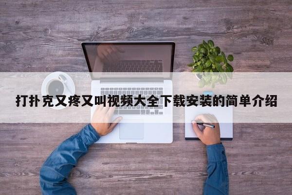 打扑克又疼又叫视频大全下载安装的简单介绍