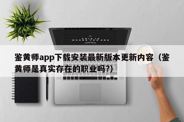 鉴黄师app下载安装最新版本更新内容(鉴黄师是真实存在的职业吗?)