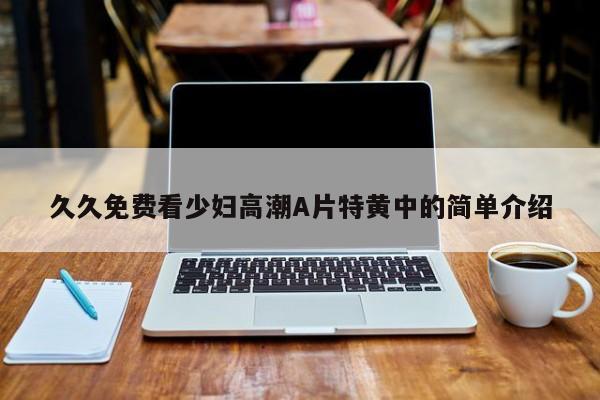 久久免费看少妇高潮A片特黄中的简单介绍