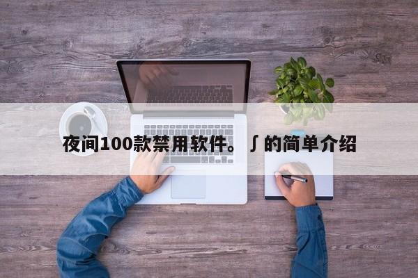 夜间100款禁用软件。∫的简单介绍