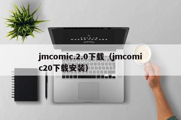 jmcomic.2.0下载(jmcomic20下载安装)