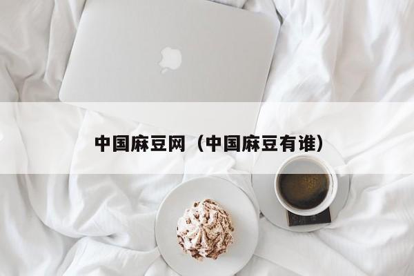 中国麻豆网(中国麻豆有谁)